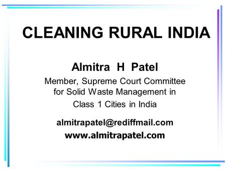 CLEANING RURAL INDIA Almitra H Patel Member, Supreme Court Committee for Solid Waste Management in Class 1 Cities in India