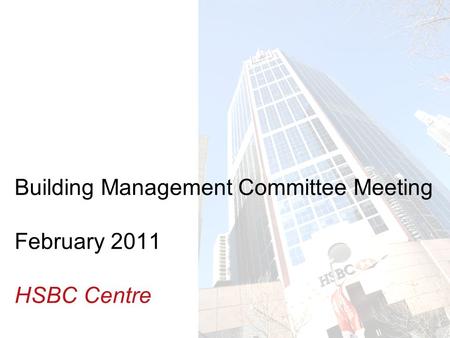Insert Building photo here Building Management Committee Meeting February 2011 HSBC Centre.