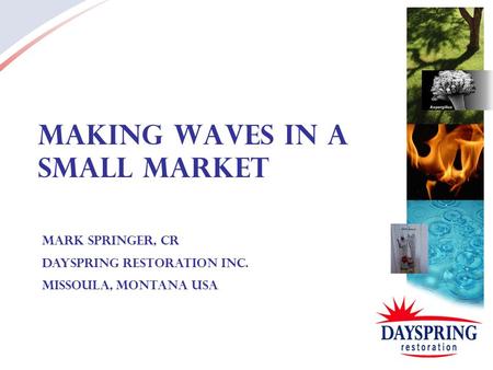 Making Waves in a Small Market Mark Springer, CR Dayspring Restoration Inc. Missoula, Montana USA.