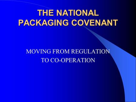 THE NATIONAL PACKAGING COVENANT MOVING FROM REGULATION TO CO-OPERATION.