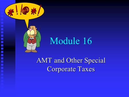 Module 16 AMT and Other Special Corporate Taxes. Module Topics n Corporate alternative minimum tax n Personal holding company tax n Accumulated earnings.