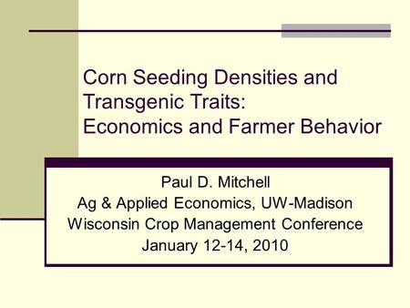 Corn Seeding Densities and Transgenic Traits: Economics and Farmer Behavior Paul D. Mitchell Ag & Applied Economics, UW-Madison Wisconsin Crop Management.