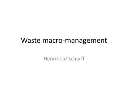 Waste macro-management Henrik Lid Scharff. What is waste?