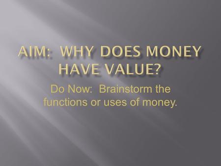 Do Now: Brainstorm the functions or uses of money.