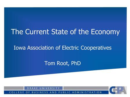 The Current State of the Economy Iowa Association of Electric Cooperatives Tom Root, PhD.