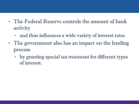 The Federal Reserve controls the amount of bank activity and thus influences a wide variety of interest rates. The government also has an impact on the.