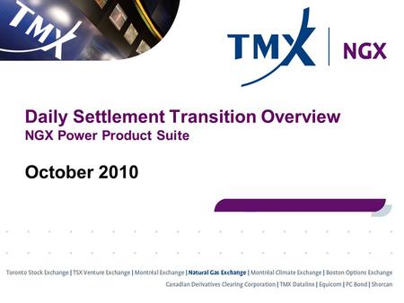 Daily Settlement Transition Overview NGX Power Product Suite October 2010.