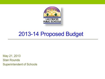 2013-14 Proposed Budget May 21, 2013 Stan Rounds Superintendent of Schools.