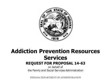 INDIANA DEPARTMENT OF ADMINISTRATION Addiction Prevention Resources Services REQUEST FOR PROPOSAL 14-63 on behalf of the Family and Social Services Administration.