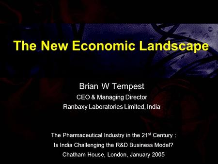 The New Economic Landscape Brian W Tempest CEO & Managing Director Ranbaxy Laboratories Limited, India The Pharmaceutical Industry in the 21 st Century.