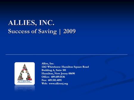 ALLIES, INC. Success of Saving | 2009 Allies, Inc. 1262 Whitehorse Hamilton Square Road Building A, Suite 101 Hamilton, New Jersey 08690 Office: 609.689.0136.