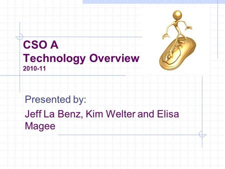CSO A Technology Overview 2010-11 Presented by: Jeff La Benz, Kim Welter and Elisa Magee.