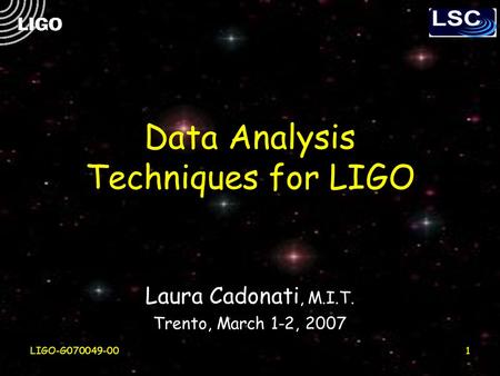 LIGO-G070049-001 Data Analysis Techniques for LIGO Laura Cadonati, M.I.T. Trento, March 1-2, 2007.