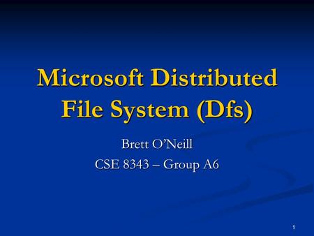 1 Microsoft Distributed File System (Dfs) Brett O’Neill CSE 8343 – Group A6.