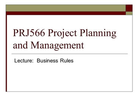 PRJ566 Project Planning and Management Lecture: Business Rules.