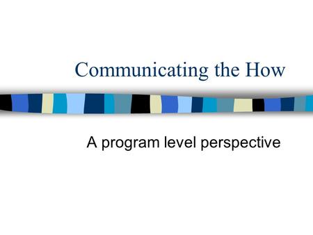 Communicating the How A program level perspective.