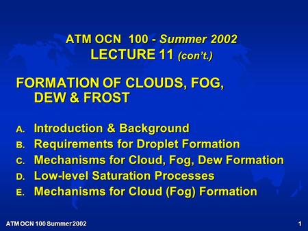 ATM OCN 100 Summer 2002 1 ATM OCN 100 - Summer 2002 LECTURE 11 (con’t.) FORMATION OF CLOUDS, FOG, DEW & FROST A. Introduction & Background B. Requirements.