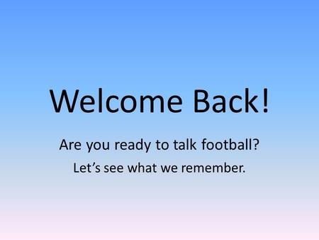 Welcome Back! Are you ready to talk football? Let’s see what we remember.