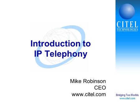 Bridging Two Worlds www.citel.com Introduction to IP Telephony Mike Robinson CEO www.citel.com.