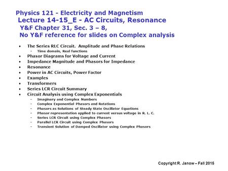 Copyright R. Janow – Fall 2015 Physics 121 - Electricity and Magnetism Lecture 14-15_E - AC Circuits, Resonance Y&F Chapter 31, Sec. 3 – 8, No Y&F reference.