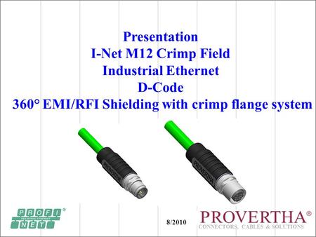 CONNECTORS, CABLES & SOLUTIONS Presentation I-Net M12 Crimp Field Industrial Ethernet D-Code 360° EMI/RFI Shielding with crimp flange system 8/2010.