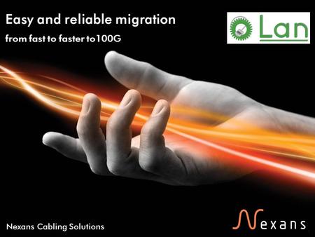 1 Nexans Cabling Solutions Easy and reliable migration from fast to faster to100G.