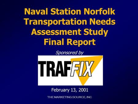 THE MARKETING SOURCE, INC Naval Station Norfolk Transportation Needs Assessment Study Final Report Sponsored by February 13, 2001.