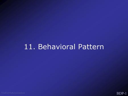BDP-1 11. Behavioral Pattern. BDP-2 Behavioral Patters Concerned with algorithms & assignment of responsibilities Patterns of Communication between Objects.