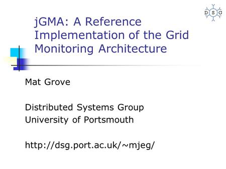 JGMA: A Reference Implementation of the Grid Monitoring Architecture Mat Grove Distributed Systems Group University of Portsmouth