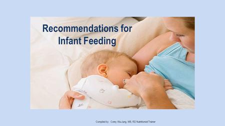 Recommendations for Infant Feeding Compiled by: Corey Wu-Jung, MS, RD Nutritionist/Trainer.