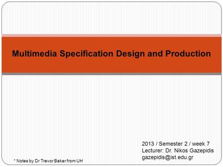 Multimedia Specification Design and Production 2013 / Semester 2 / week 7 Lecturer: Dr. Nikos Gazepidis * Notes by Dr Trevor Baker.