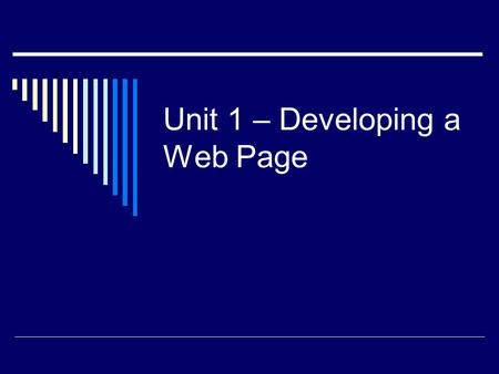 Unit 1 – Developing a Web Page. Objectives:  Learn the history of the Web and HTML  Describe HTML standards and specifications  Understand HTML elements.