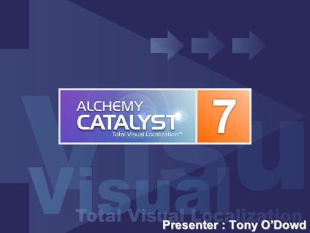 Presenter : Tony O’Dowd. Introducing Alchemy CATALYST 7.0 Alchemy CATALYST 7.0 : Total Visual Localization™ enhanced in all areas to provide improvements.
