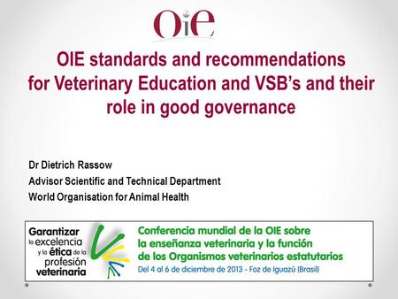 OIE standards and recommendations for Veterinary Education and VSB’s and their role in good governance Dr Dietrich Rassow Advisor Scientific and Technical.
