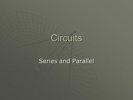 Circuits Series and Parallel. Series and Parallel Circuits  Circuits usually include three components. One is a source of voltage difference that can.