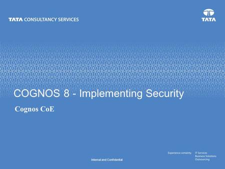 Internal and Confidential COGNOS 8 - Implementing Security Cognos CoE.