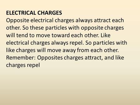 ELECTRICAL CHARGES Opposite electrical charges always attract each other. So these particles with opposite charges will tend to move toward each other.