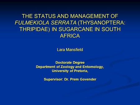 THE STATUS AND MANAGEMENT OF FULMEKIOLA SERRATA (THYSANOPTERA: THRIPIDAE) IN SUGARCANE IN SOUTH AFRICA Lara Mansfield Doctorate Degree Department of.