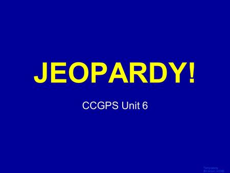 Template by Bill Arcuri, WCSD Click Once to Begin JEOPARDY! CCGPS Unit 6.