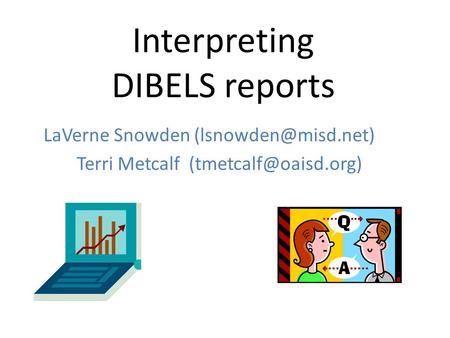 Interpreting DIBELS reports LaVerne Snowden Terri Metcalf