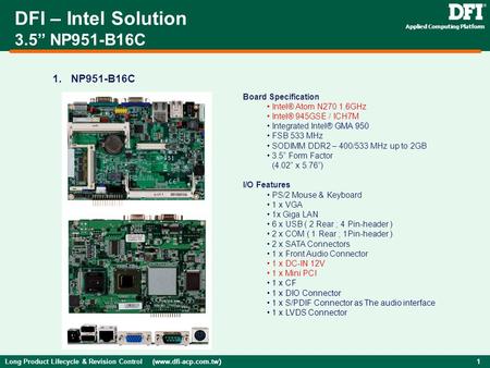 Long Product Lifecycle & Revision Control (www.dfi-acp.com.tw ) 1 Applied Computing Platform 1. NP951-B16C DFI – Intel Solution 3.5” NP951-B16C Board Specification.