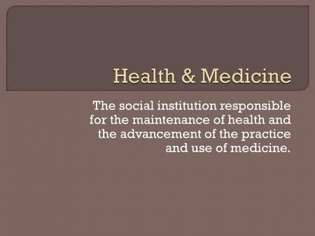 The social institution responsible for the maintenance of health and the advancement of the practice and use of medicine.