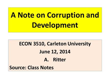 A Note on Corruption and Development ECON 3510, Carleton University June 12, 2014 A.Ritter Source: Class Notes.