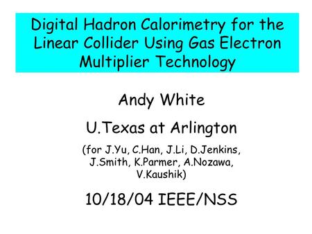 Andy White U.Texas at Arlington (for J.Yu, C.Han, J.Li, D.Jenkins, J.Smith, K.Parmer, A.Nozawa, V.Kaushik) 10/18/04 IEEE/NSS Digital Hadron Calorimetry.