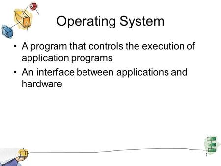 Operating System A program that controls the execution of application programs An interface between applications and hardware 1.