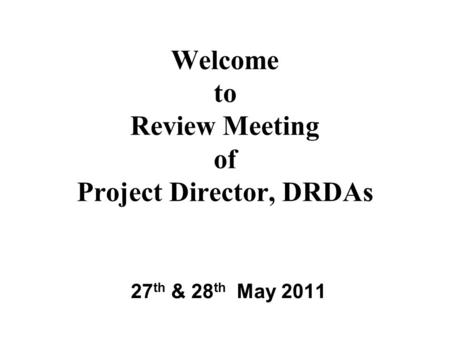 Welcome to Review Meeting of Project Director, DRDAs 27 th & 28 th May 2011.