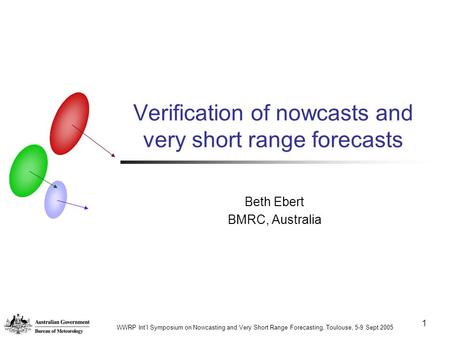 1 Verification of nowcasts and very short range forecasts Beth Ebert BMRC, Australia WWRP Int'l Symposium on Nowcasting and Very Short Range Forecasting,