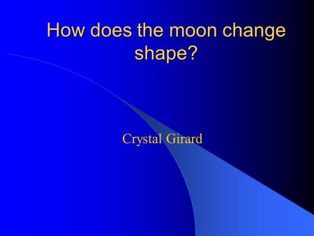 Crystal Girard How does the moon change shape?. Do I need light to see? Have you ever gone into a room that has no windows? When you close the door it.