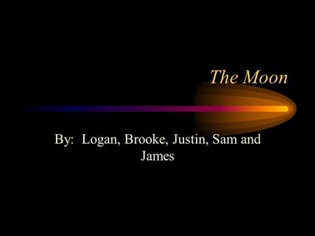 The Moon By: Logan, Brooke, Justin, Sam and James.