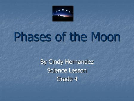 Phases of the Moon By Cindy Hernandez Science Lesson Grade 4.